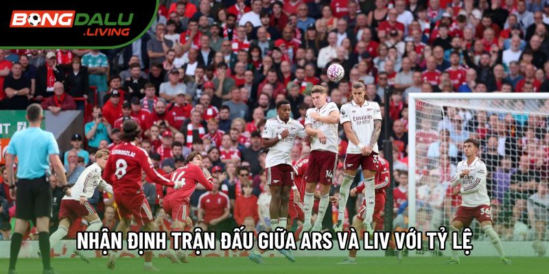 Nhận định trận đấu giữa Ars và Liv qua phong độ Nhận định trận đấu giữa Ars và Liv qua phong độ